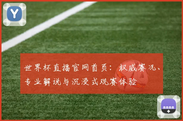 世界杯直播官网首页：权威赛况、专业解说与沉浸式观赛体验