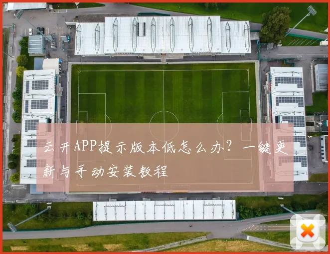 云开APP提示版本低怎么办？一键更新与手动安装教程