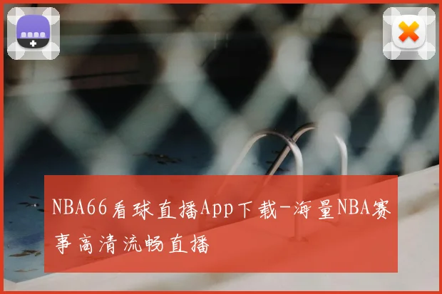 NBA66看球直播App下载-海量NBA赛事高清流畅直播