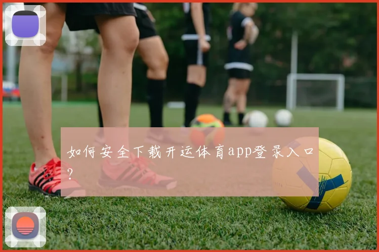 如何安全下载开运体育app登录入口？