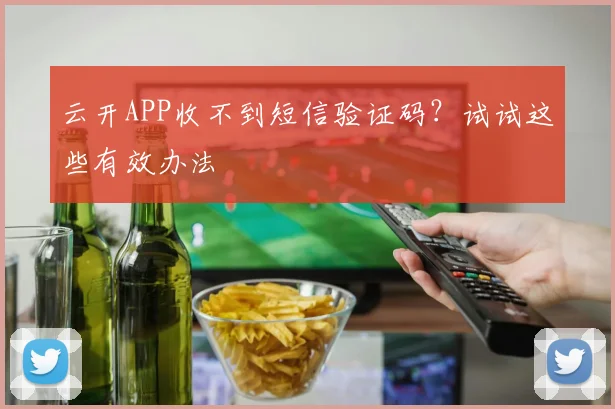 云开APP收不到短信验证码？试试这些有效办法