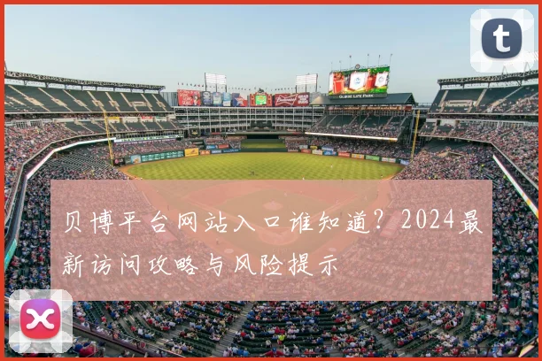 贝博平台网站入口谁知道？2024最新访问攻略与风险提示