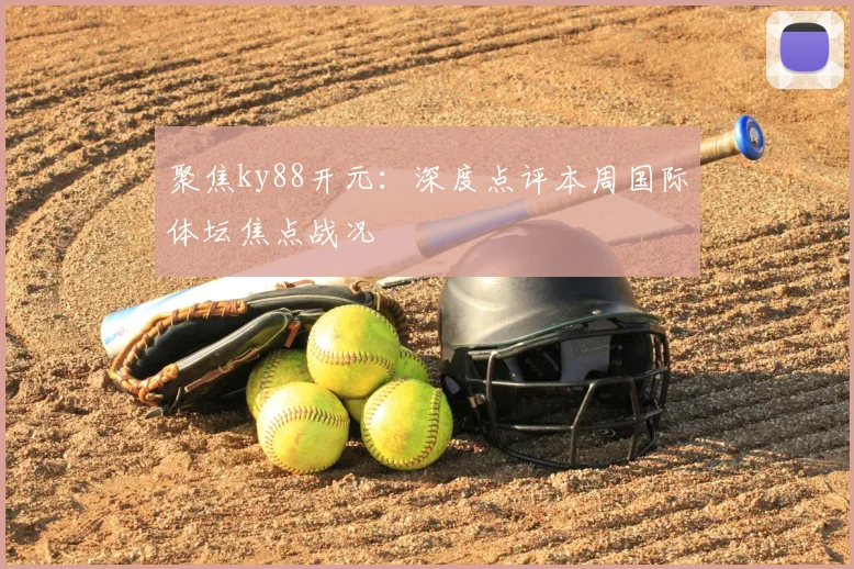 聚焦ky88开元：深度点评本周国际体坛焦点战况