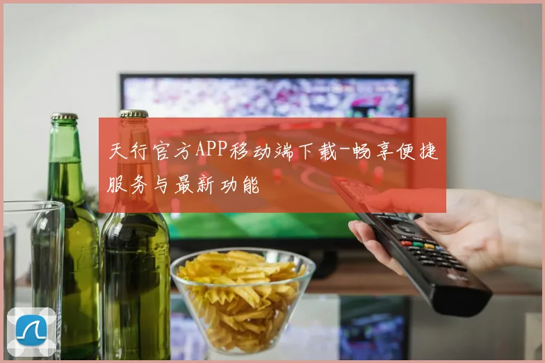 天行官方APP移动端下载-畅享便捷服务与最新功能