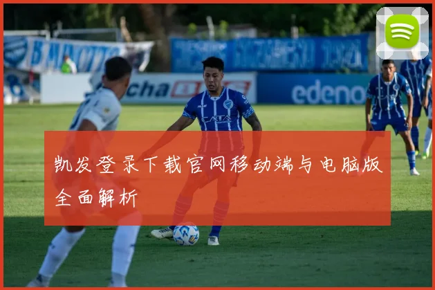 凯发登录下载官网移动端与电脑版全面解析