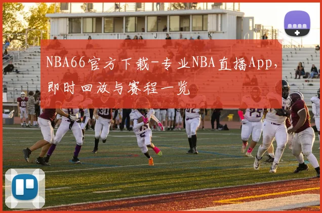 NBA66官方下载-专业NBA直播App，即时回放与赛程一览