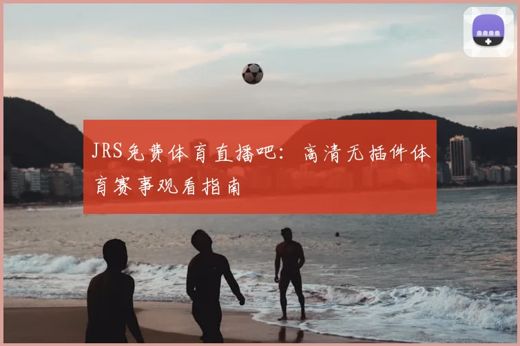 JRS免费体育直播吧：高清无插件体育赛事观看指南