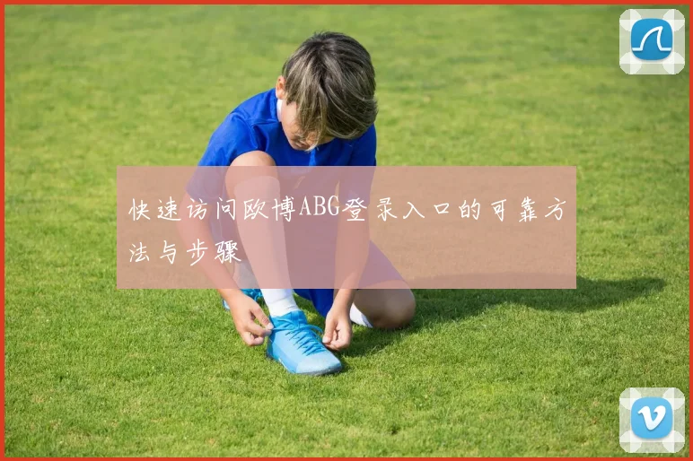 快速访问欧博ABG登录入口的可靠方法与步骤