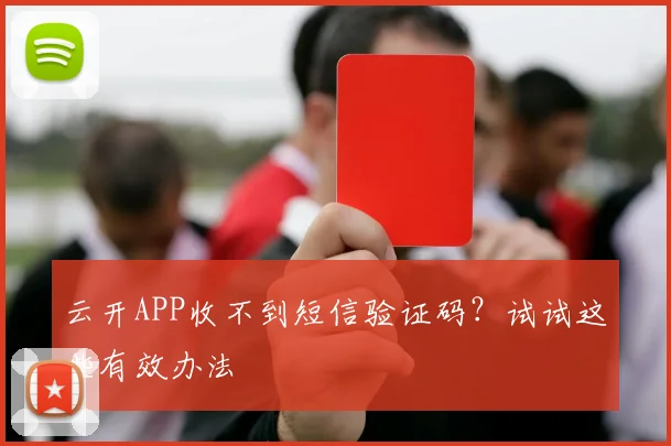 云开APP收不到短信验证码？试试这些有效办法
