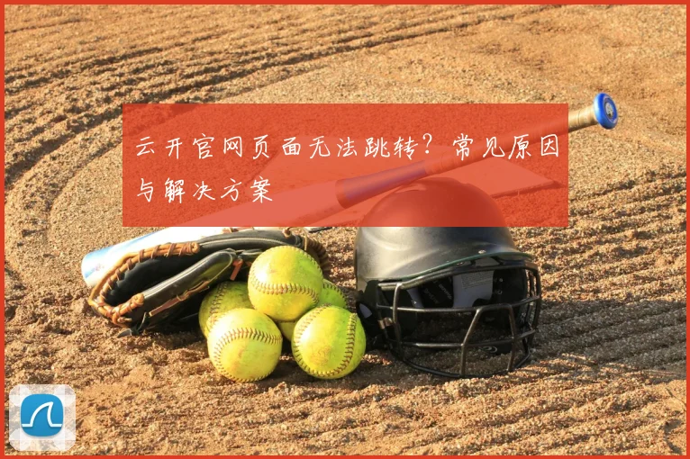 云开官网页面无法跳转？常见原因与解决方案