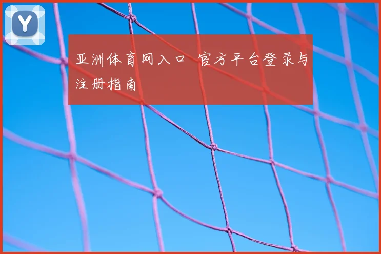 亚洲体育网入口 官方平台登录与注册指南
