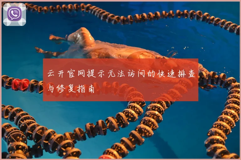 云开官网提示无法访问的快速排查与修复指南