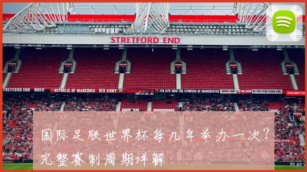 国际足联世界杯每几年举办一次？完整赛制周期详解