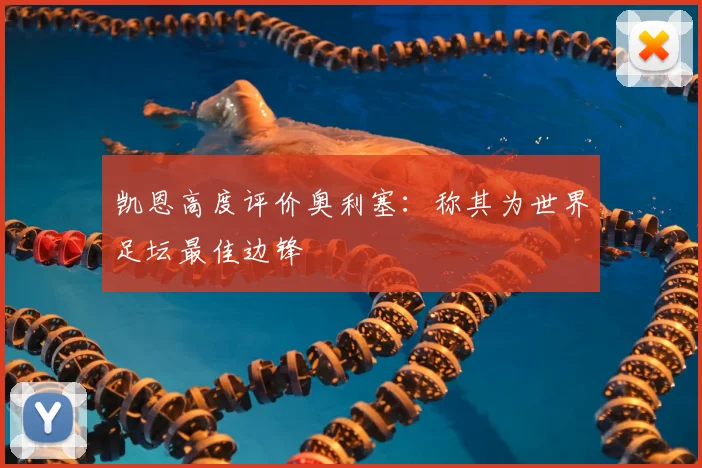 凯恩高度评价奥利塞：称其为世界足坛最佳边锋