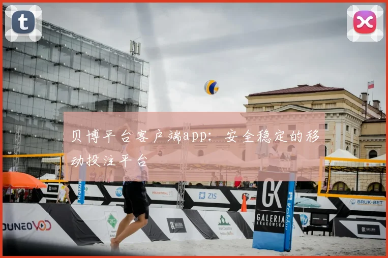 贝博平台客户端app：安全稳定的移动投注平台