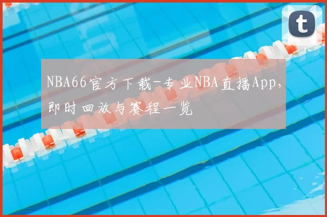 NBA66官方下载-专业NBA直播App，即时回放与赛程一览