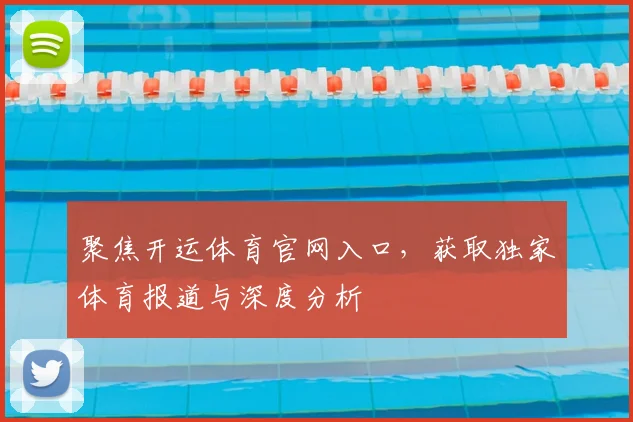 聚焦开运体育官网入口，获取独家体育报道与深度分析