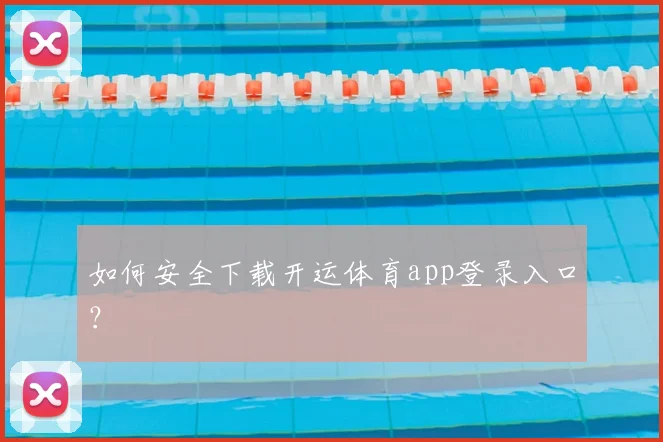 如何安全下载开运体育app登录入口？
