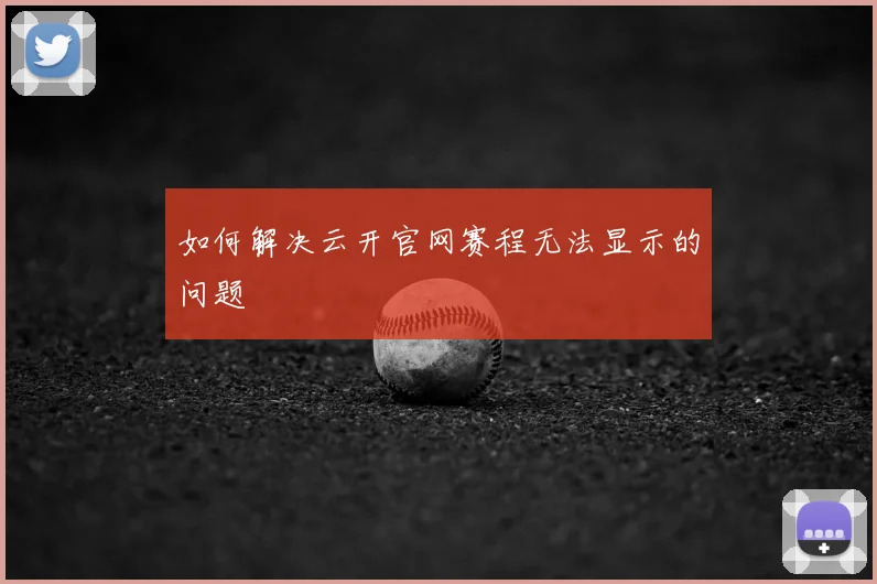 如何解决云开官网赛程无法显示的问题
