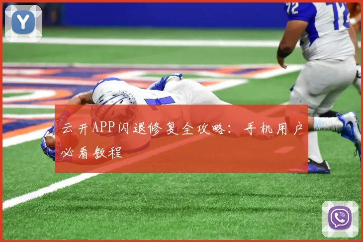 云开APP闪退修复全攻略：手机用户必看教程